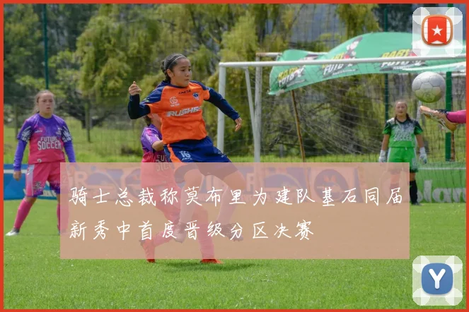 骑士总裁称莫布里为建队基石同届新秀中首度晋级分区决赛
