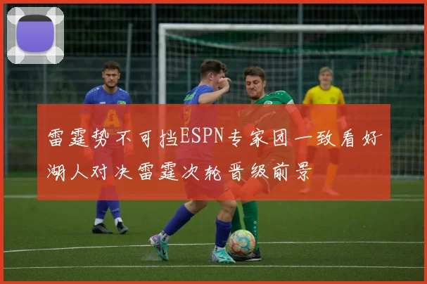 雷霆势不可挡ESPN专家团一致看好湖人对决雷霆次轮晋级前景